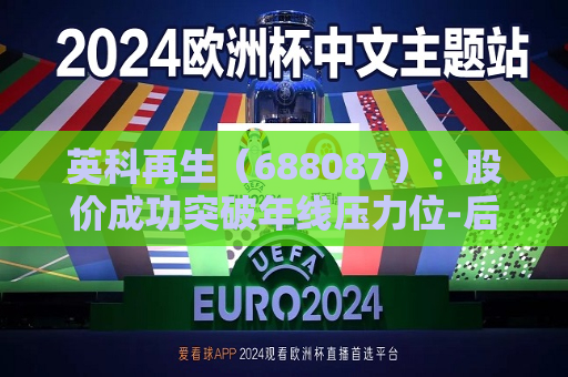 英科再生（688087）：股价成功突破年线压力位-后市看多（涨）（07-25）  第1张