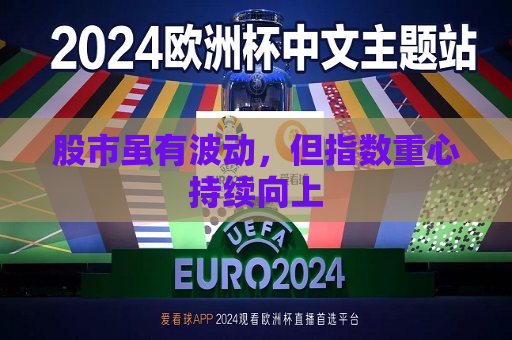 股市虽有波动，但指数重心持续向上  第1张