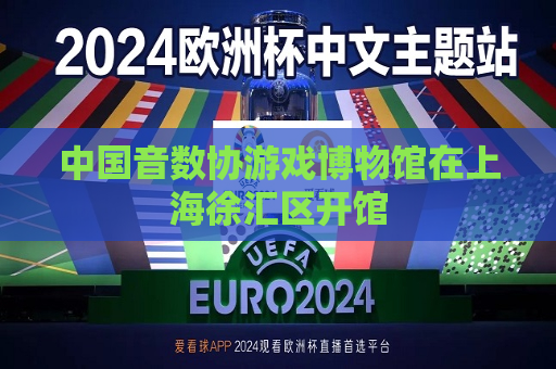 中国音数协游戏博物馆在上海徐汇区开馆