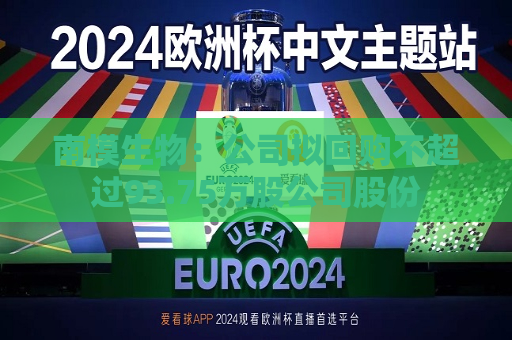 南模生物：公司拟回购不超过93.75万股公司股份  第1张