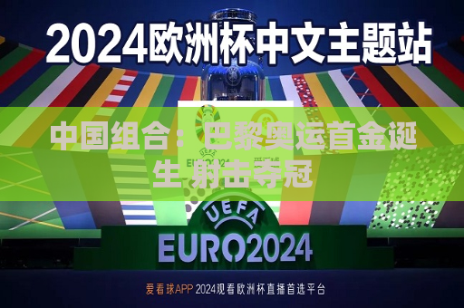 中国组合：巴黎奥运首金诞生 射击夺冠  第1张