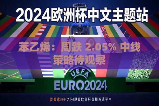 苯乙烯：周跌 2.05% 中线策略待观察