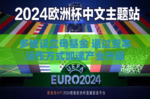 多地设立母基金 通过资本运作方式加速产业升级