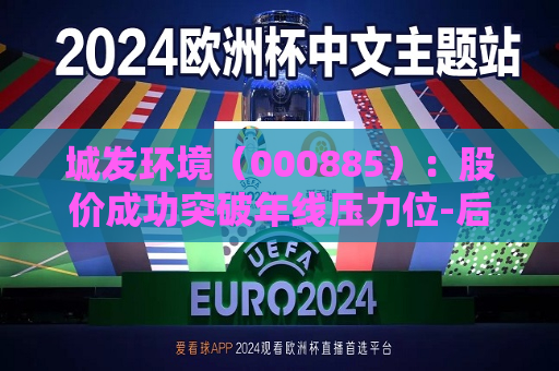 城发环境（000885）：股价成功突破年线压力位-后市看多（涨）（07-29）