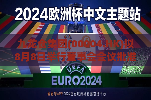 九龙仓集团(00004.HK)拟8月8日举行董事会会议批准中期业绩  第1张