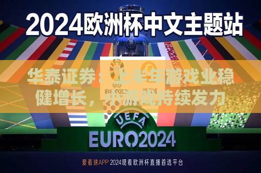 华泰证券：上半年游戏业稳健增长，小游戏持续发力
