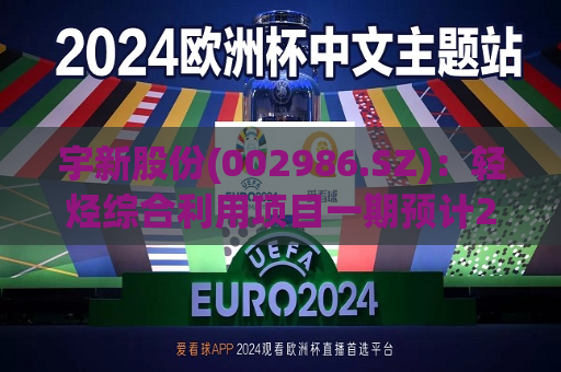 宇新股份(002986.SZ)：轻烃综合利用项目一期预计2024年底建成中交