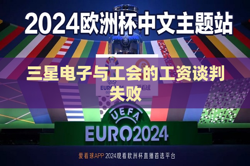 三星电子与工会的工资谈判失败