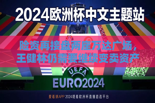 险资再接盘两座万达广场，王健林仍需要继续变卖资产