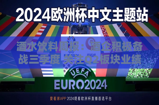酒水饮料周报：酒企积极备战三季度 关注Q2板块业绩表现