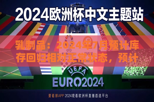 乳制品：2024年7月预计库存回归相对正常状态，预计Q3收入环比增速改善  第1张