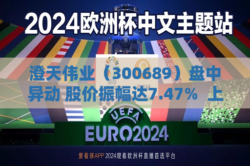 澄天伟业（300689）盘中异动 股价振幅达7.47%  上涨5.9%（08-09） 第1张