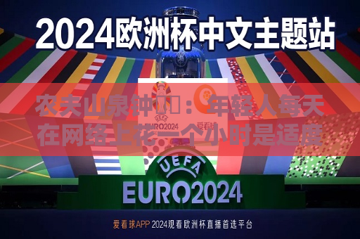 农夫山泉钟睒睒：年轻人每天在 *** 上花一个小时是适度的