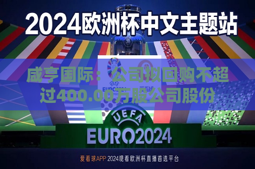 咸亨国际：公司拟回购不超过400.00万股公司股份