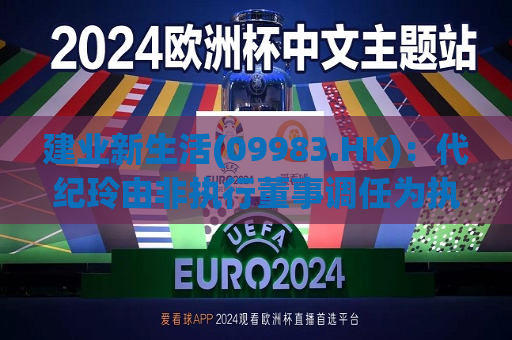 建业新生活(09983.HK)：代纪玲由非执行董事调任为执行董事  第1张