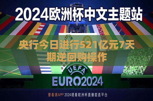央行今日进行521亿元7天期逆回购操作  第1张