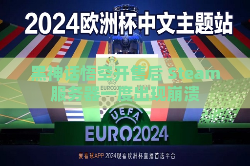 黑神话悟空开售后 Steam服务器一度出现崩溃