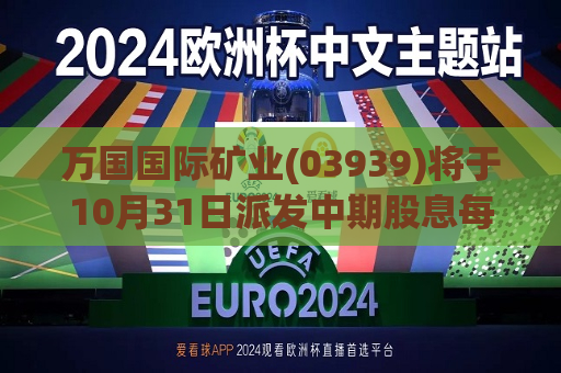 万国国际矿业(03939)将于10月31日派发中期股息每股0.12港元