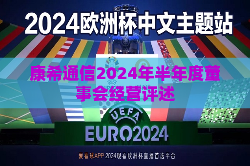 康希通信2024年半年度董事会经营评述