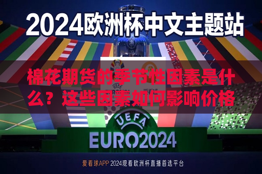 棉花期货的季节性因素是什么？这些因素如何影响价格波动？