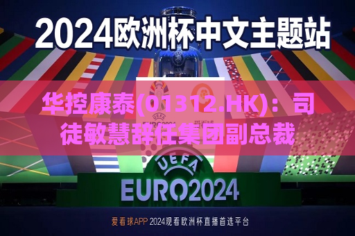 华控康泰(01312.HK)：司徒敏慧辞任集团副总裁