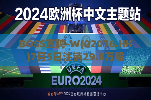 BOSS直聘-W(02076.HK)7月5日注销29.8万股