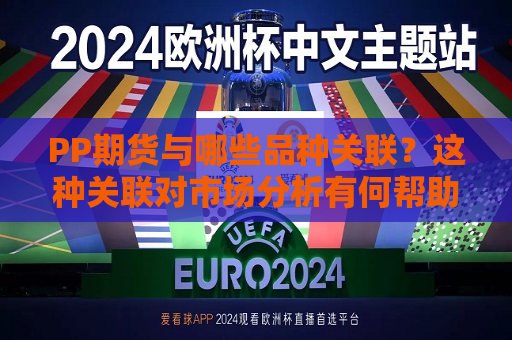PP期货与哪些品种关联？这种关联对市场分析有何帮助？