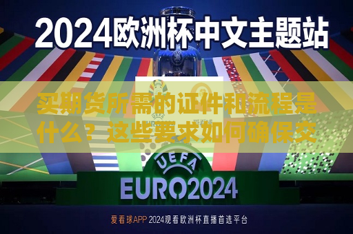 买期货所需的证件和流程是什么？这些要求如何确保交易的合法性和安全性？