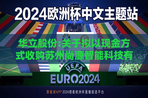 华立股份:关于拟以现金方式收购苏州尚源智能科技有限公司51%股权的公告  第1张