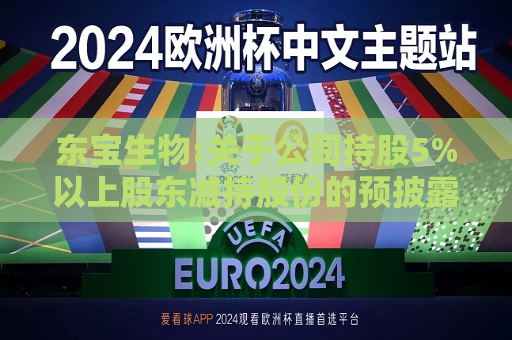 东宝生物:关于公司持股5%以上股东减持股份的预披露公告  第1张