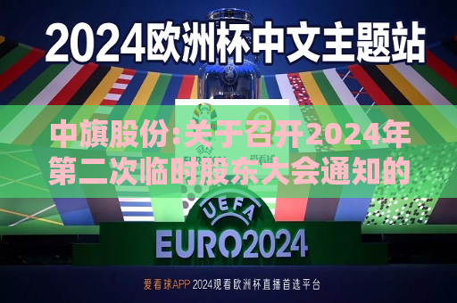 中旗股份:关于召开2024年第二次临时股东大会通知的公告  第1张