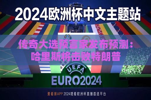 传奇大选预言家发布预测：哈里斯将击败特朗普