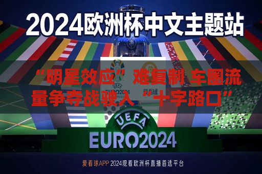 “明星效应”难复制 车圈流量争夺战驶入“十字路口”