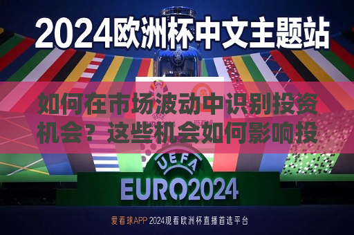 如何在市场波动中识别投资机会？这些机会如何影响投资回报？