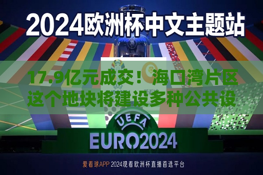 17.9亿元成交！海口湾片区这个地块将建设多种公共设施→  第1张