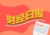 财经早报：智驾平权时代呼啸而来 AI眼镜成消费电子产业链重要增长极